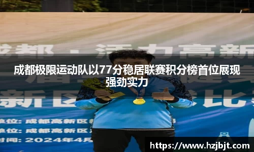 成都极限运动队以77分稳居联赛积分榜首位展现强劲实力