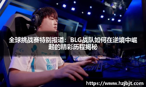 全球挑战赛特别报道：BLG战队如何在逆境中崛起的精彩历程揭秘
