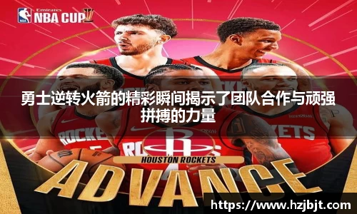 勇士逆转火箭的精彩瞬间揭示了团队合作与顽强拼搏的力量