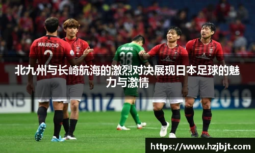 北九州与长崎航海的激烈对决展现日本足球的魅力与激情