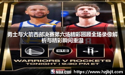 勇士与火箭西部决赛第六场精彩回顾全场录像解析与精彩瞬间重温