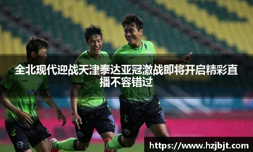 全北现代迎战天津泰达亚冠激战即将开启精彩直播不容错过