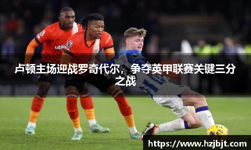 卢顿主场迎战罗奇代尔，争夺英甲联赛关键三分之战